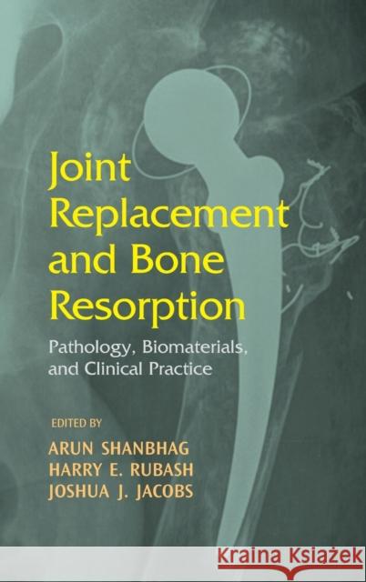 Joint Replacement and Bone Resorption : Pathology, Biomaterials and Clinical Practice Arun Shanbhag Harry E. Rubash Joshua J. Jacobs 9780824729547 
