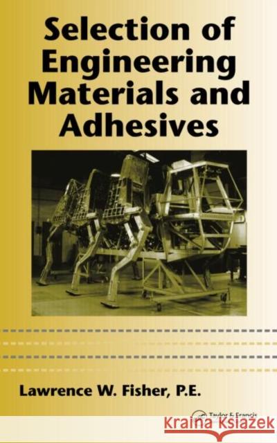 Selection of Engineering Materials and Adhesives Nancy Ed. Fisher Lawrence W., P.E. Fisher P. E. Lawrence W. Fisher 9780824740474