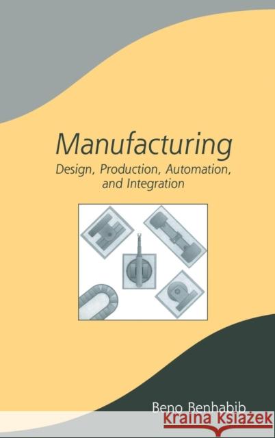Manufacturing: Design, Production, Automation, and Integration Benhabib, Beno 9780824742737 0