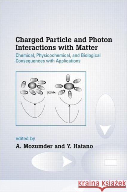Charged Particle and Photon Interactions with Matter : Chemical, Physicochemical, and Biological Consequences with Applications Y. Hatano A. Mozumder Yoshihiko Hatano 9780824746230