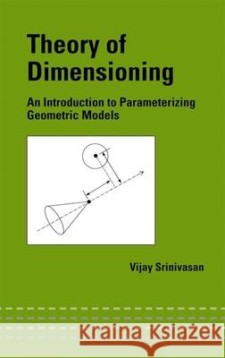 Theory of Dimensioning: An Introduction to Parameterizing Geometric Models Srinivasan, Vijay 9780824746247 CRC