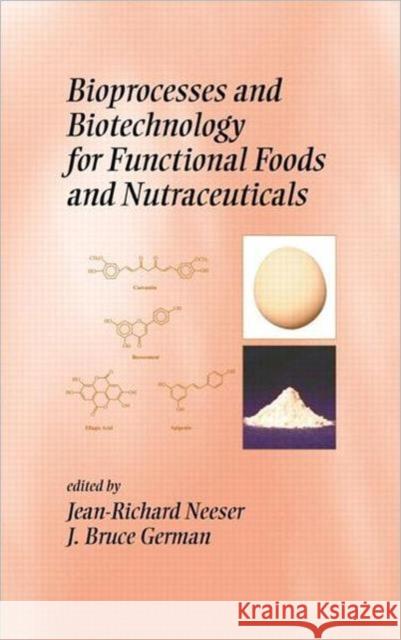 Bioprocesses and Biotechnology for Functional Foods and Nutraceuticals Jean-Richard Neeser J. Bruce German 9780824747220