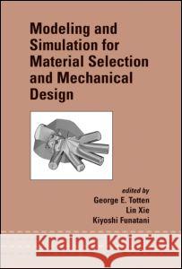 Modeling and Simulation for Material Selection and Mechanical Design Totten Ph. D. Totten George E., PH.D. PH.D . PH.D . P Totten Lin XIE 9780824747466 CRC