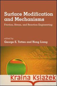 Surface Modification and Mechanisms: Friction, Stress, and Reaction Engineering Totten, George E. 9780824748722 CRC