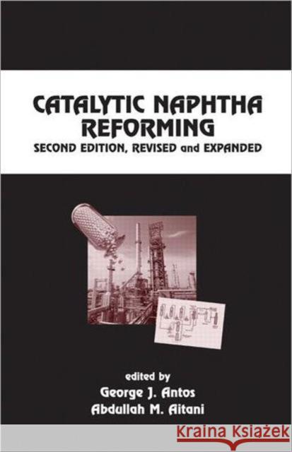 Catalytic Naphtha Reforming, Revised and Expanded Antos J. Antos George J. Antos Abdullah M. Aitani 9780824750589