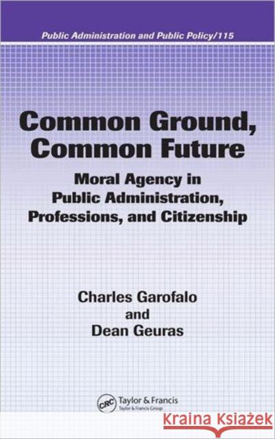 Common Ground, Common Future: Moral Agency in Public Administration, Professions, and Citizenship Garofalo, Charles 9780824753375 Taylor & Francis Group