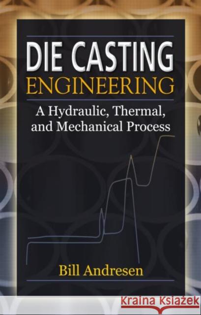 Die Cast Engineering: A Hydraulic, Thermal, and Mechanical Process Andresen, William 9780824759353 CRC