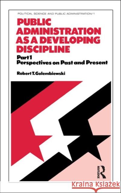 Public Administration as a Developing Discipline: Part 1: Perspectives on Past and Present Golembiewski 9780824765651 CRC