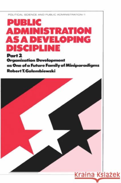 Public Administration as a Developing Discipline: Part 2 Organization Development as One of a Future Family of Miniparadigms Golembiewski, Robert T. 9780824765668