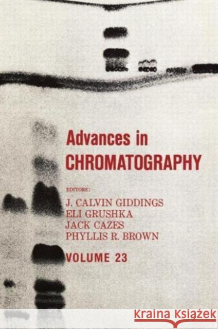 Advances in Chromatography, Volume 23 Giddings, J. Calvin 9780824770754 CRC