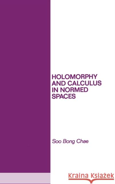 Holomorphy and Calculus in Normed Spaces Chae, Soo Bong 9780824772314 CRC