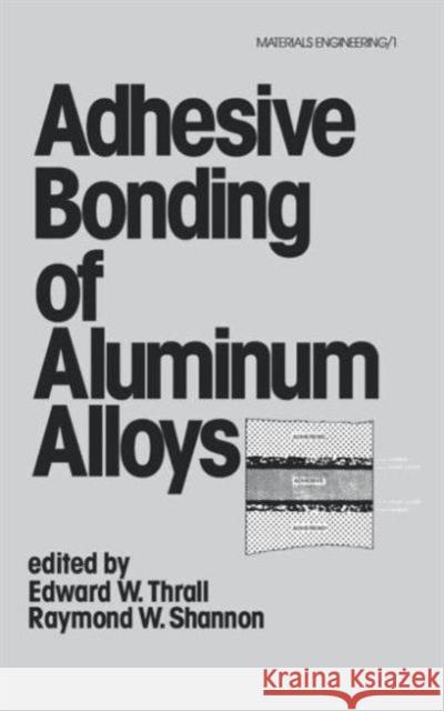 Adhesive Bonding of Aluminum Alloys E. W. Thrall R. W. Shannon Thrall 9780824774059 CRC