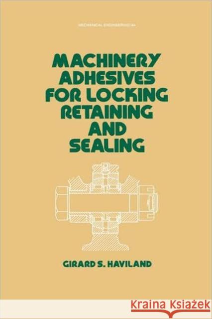 Machinery Adhesives for Locking, Retaining, and Sealing Girard S. Haviland 9780824774677 Marcel Dekker