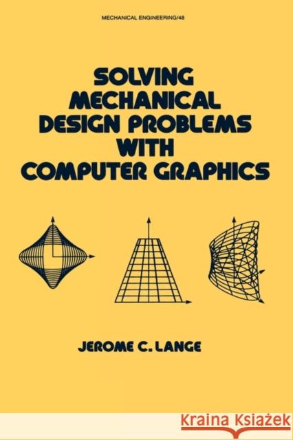Solving Mechanical Design Problems with Computer Graphics J. C. Lange Jerome C. Lange Lange Lange 9780824774790 CRC