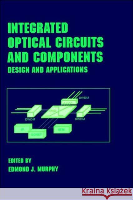 Integrated Optical Circuits and Components: Design and Applications Murphy, Edmond J. 9780824775773 Marcel Dekker