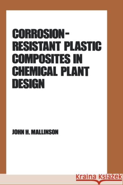 Corrosion-Resistant Plastic Composites in Chemical Plant Design J. H. Mallinson John H. Mallinson Mallinson 9780824776879 CRC