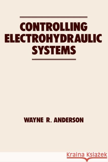 Controlling Electrohydraulic Systems Wayne Anderson Anderson Anderson W. Anderson 9780824778255