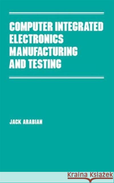 Computer Integrated Electronics Manufacturing and Testing J. Arabian Jack Arabian Arabian 9780824778491 CRC