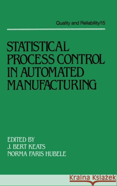 Statistical Process Control in Automated Manufacturing J. Bert Keats N. F. Hubele Keats 9780824778897 CRC