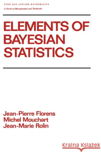 Elements of Bayesian Statistics Jean-Pierre Florens Jean-Marie Roin Michel Mouchart 9780824781231 Marcel Dekker