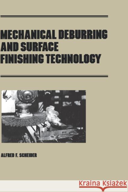 Mechanical Deburring and Surface Finishing Technology Alfred F. Scheider Scheider                                 A. F. Scheider 9780824781576