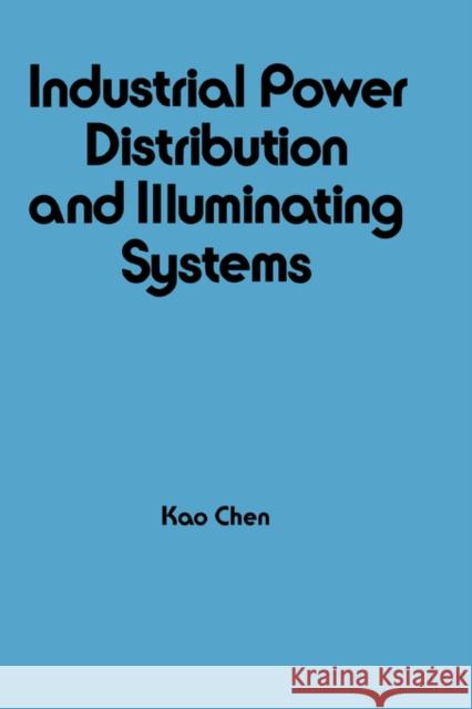 Industrial Power Distribution and Illuminating Systems K. Chen Kao Chen Chen Chen 9780824782375 CRC