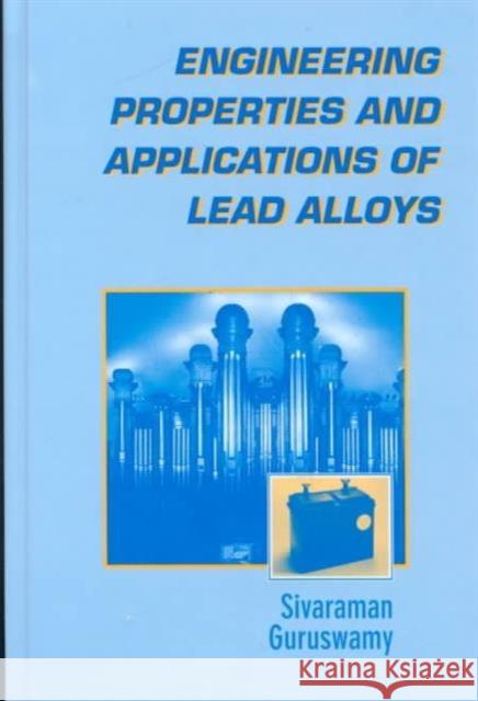 Engineering Properties and Applications of Lead Alloys Sivaraman Guruswamy 9780824782474