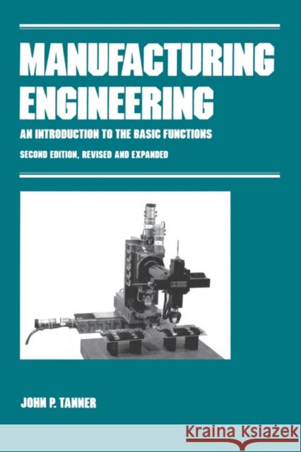 Manufacturing Engineering: An Introduction to the Basic Functions, Second Edition, Revised and Expanded Tanner, John P. 9780824784027 CRC
