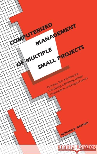 Computerized Management of Multiple Small Projects: Planning, Task and Resource Scheduling, Estimating, Design Optimization, and Project Control Westney, Richarde 9780824786458 CRC