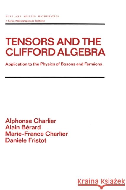 Tensors and the Clifford Algebra: Application to the Physics of Bosons and Fermions Charlier, Alphonse 9780824786663 CRC