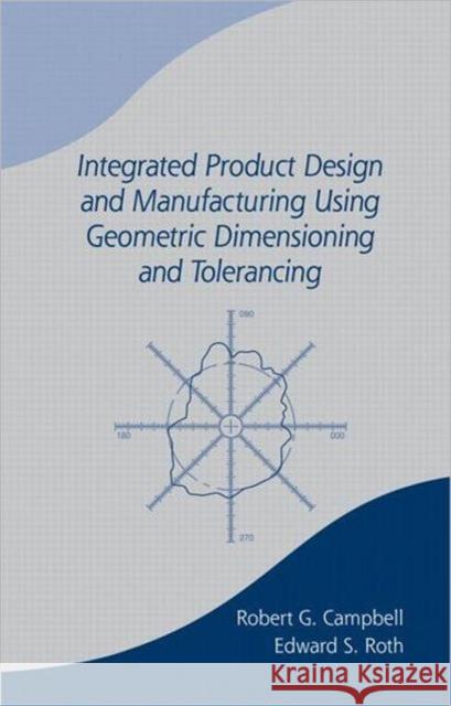 Integrated Product Design and Manufacturing Using Geometric Dimensioning and Tolerancing Witi Tame Ihimaera Robert G. Campbell Campbell Campbell 9780824788902 CRC