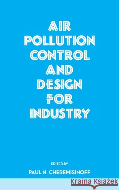 Air Pollution Control and Design for Industry Paul N. Cheremisinoff Cheremisinoff N. Cheremisinoff 9780824790578