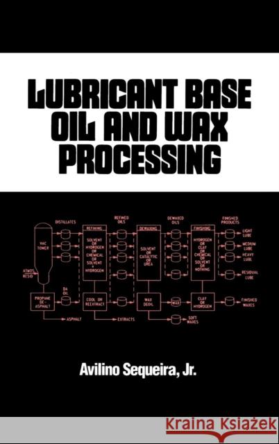 Lubricant Base Oil and Wax Processing Avilino Sequeira Avilno Jr. Sequeira Sequeira Sequeira 9780824792565