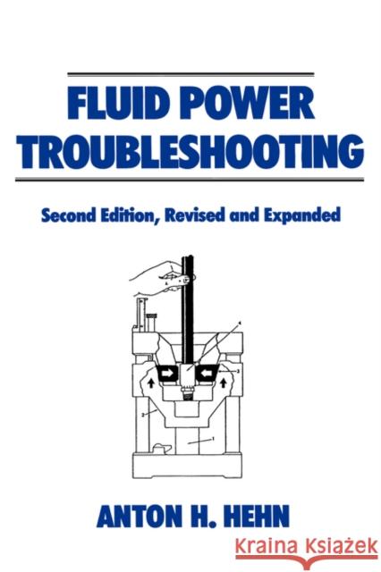 Fluid Power Troubleshooting, Second Edition, Anton H. Hehn Hehn Hehn A. Hehn 9780824792756 CRC