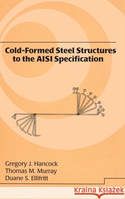 Cold-Formed Steel Structures to the AISI Specification Gregory J. Hancock Hancock J. Hancock Thomas Murray 9780824792947