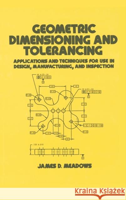 Geometric Dimensioning and Tolerancing: Applications and Techniques for Use in Design: Manufacturing, and Inspection Meadows, James D. 9780824793098 CRC