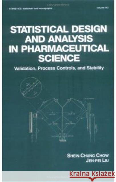 Statistical Design and Analysis in Pharmaceutical Science : Validation, Process Controls, and Stability Shein-Chung Chow Chow Chow Jen-Pei Liu 9780824793364