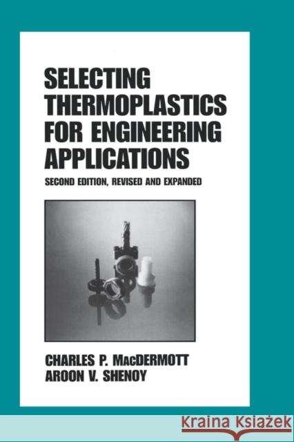 Selecting Thermoplastics for Engineering Applications, Second Edition, Charles P. Macdermott Aroon V. Shenoy Macdermott 9780824798451