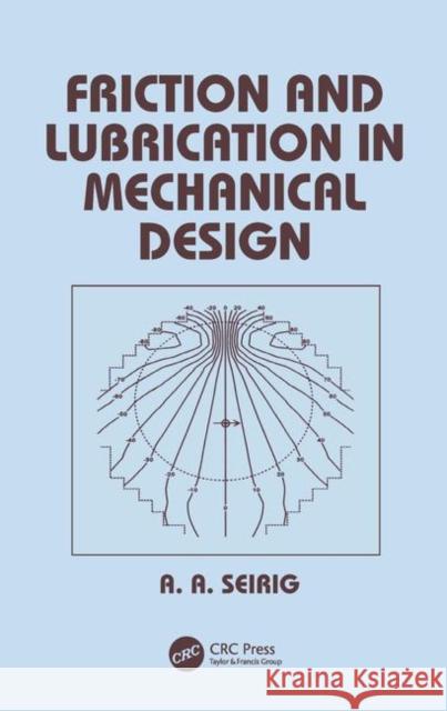Friction and Lubrication in Mechanical Design Ali Seireg A. A. Seireg Seireg Seireg 9780824799748 CRC