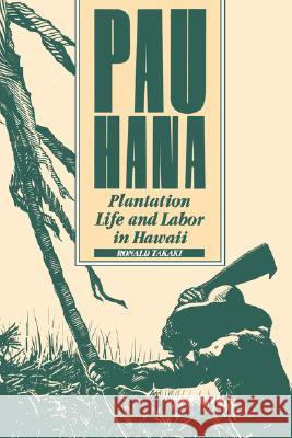 Pau Hana: Plantation Life and Labor in Hawaii, 1835-1920 Ronald T. Takaki 9780824809560 University of Hawaii Press