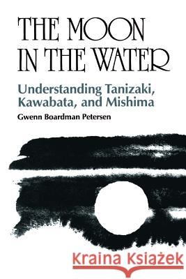 The Moon in the Water: Understanding Tanizaki, Kawabata, and Mishima Petersen, Gwenn Boardman 9780824814762 University of Hawaii Press