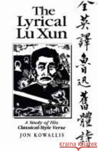 The Lyrical Lu Xun: A Study of His Classical-Style Verse Kowallis, Jon Eugene Von 9780824815110 University of Hawai'i Press