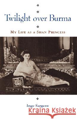 Twilight Over Burma: My Life as a Shan Princess Sargent, Inge 9780824816285 University of Hawaii Press