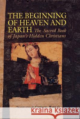 Beginning of Heaven and Earth: The Sacred Book of Japan's Hidden Christians Whelan, Christal 9780824818241