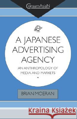 A Japanese Advertising Agency: An Anthropology of Media and Markets Brian Moeran 9780824818739