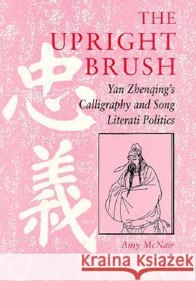 The Upright Brush: Yan Zhenqing's Calligraphy and Song Literati Politics McNair, Amy 9780824820022