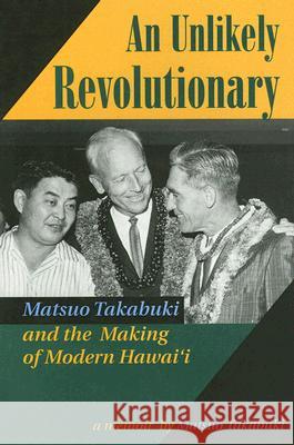 An Unlikely Revolutionary: Matsuo Takabuki and the Making of Modern Hawaii Matsuo Takabuki Dennis M. Ogawa Glen Grant 9780824820237