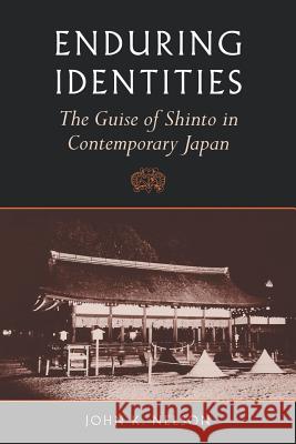Enduring Identities : The Guise of Shinto in Contemporary Japan John K. Nelson 9780824822590 