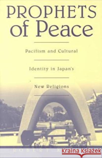 Prophets of Peace: Pacifism and Cultural Identity in Japan's New Religions Kisala, Robert 9780824822675 University of Hawaii Press