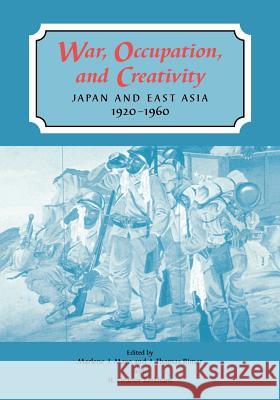 War, Occupation, and Creativity: Japan and East Asia, 1920-1960 Mayo, Marlene J. 9780824824334 University of Hawaii Press